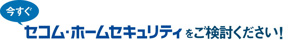 今すぐセコム・ホームセキュリティをご検討ください！