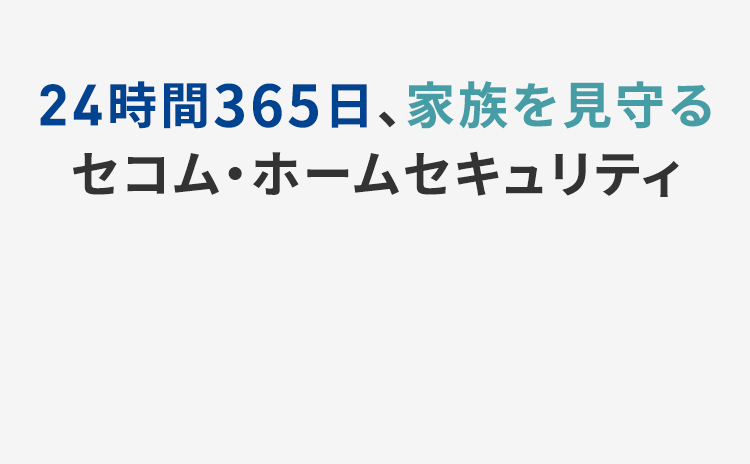 24時間365日、家族を見守るセコム・ホームセキュリティ