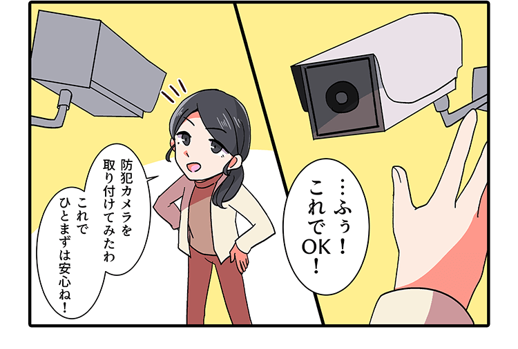 …ふう! これでOk!防犯カメラを取り付けてみたわこれでひとまずは安心ね!