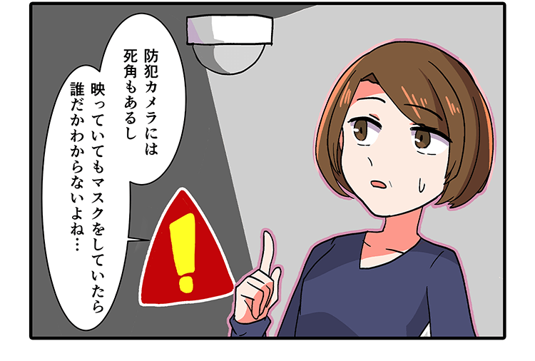 防犯カメラには 死角もあるし映っていてもマスクをしていたら誰だかわからないよね･･