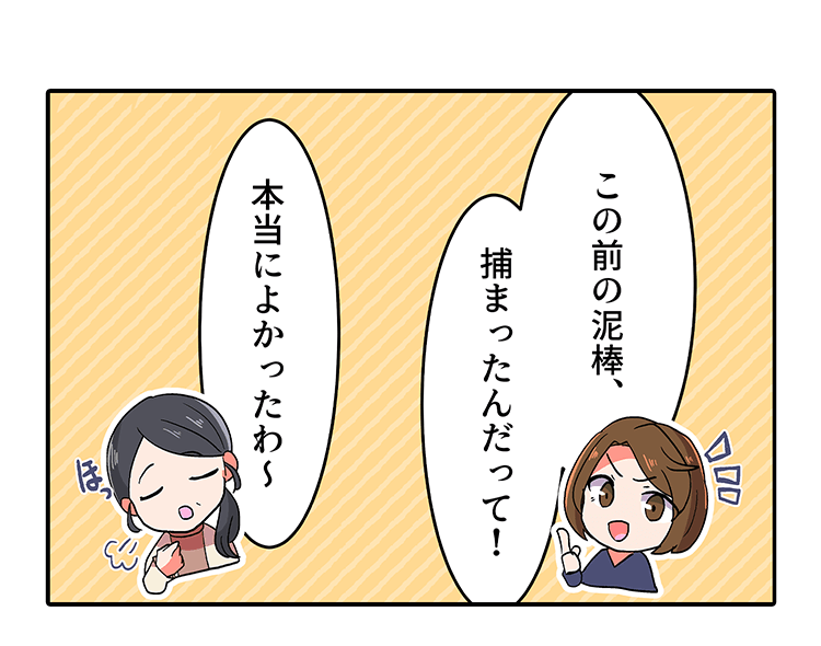 この前の泥棒、捕まったんだって!本当によかったわ~