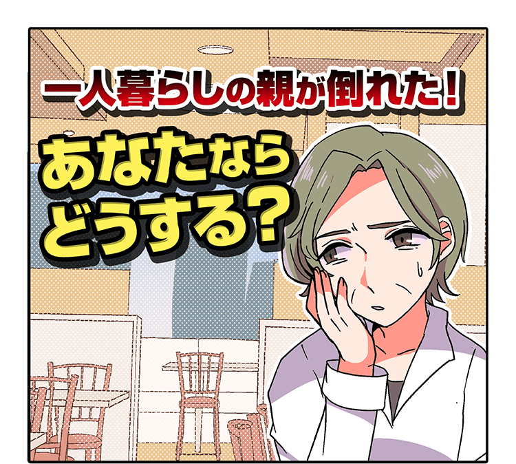 1人暮らしの親が倒れた！あなたならどうする？