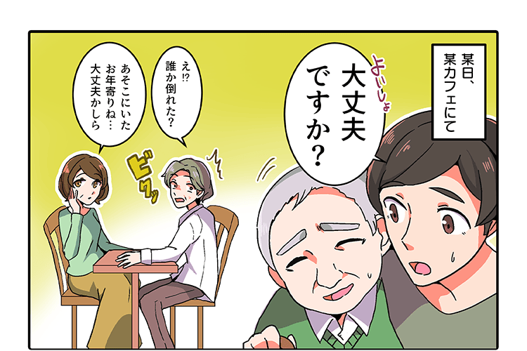 某日、某カフェにて 「大丈夫ですか？」「誰か倒れた？」「あそこにいたお年寄りね…大丈夫かしら」