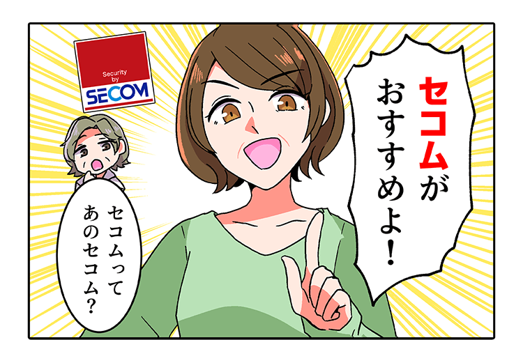 「セコムがおすすめよ！」「セコムってあのセコム？」