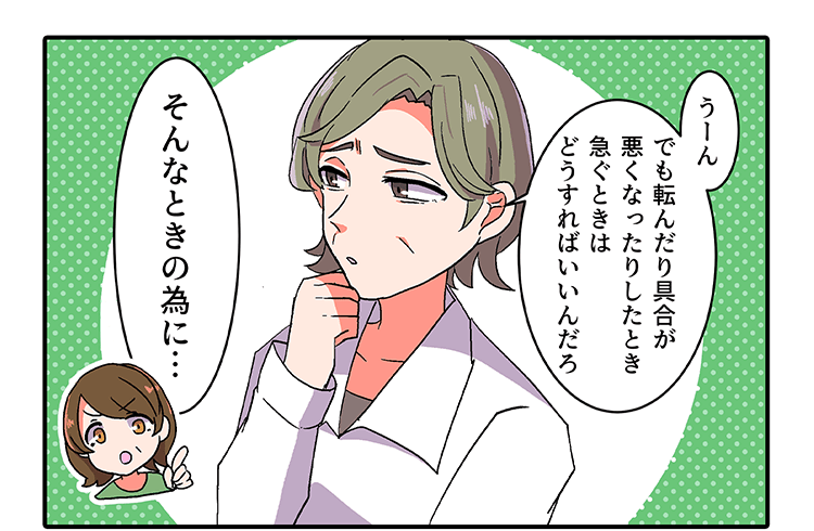 「うーん、でも転んだり具合が悪くなったりした時急ぐときはどうすればいいんだろ」「そんな時のために…」