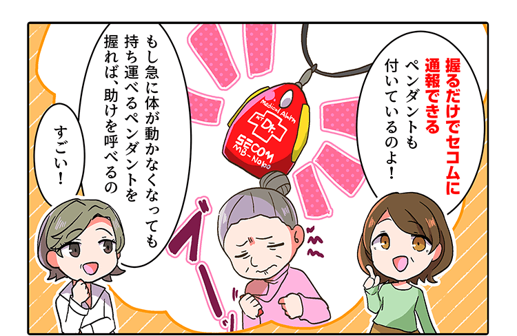 「握るだけでセコムに通報できるペンダントも付いているのよ！もし急に体が動かなくなっても持ち運べるペンダントを握れば助けを呼べるの」「すごい！」