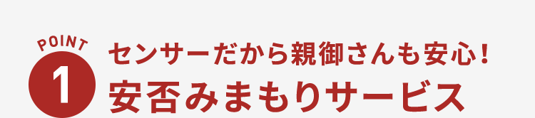 POINT1 センサーだから親御さんも安心！安否みまもりサービス