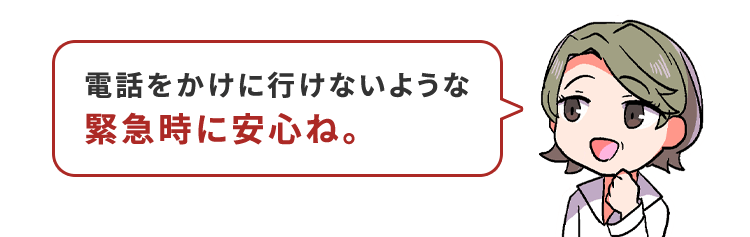 電話をかけに行けないような緊急時に安心ね。