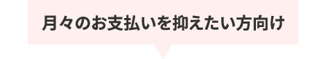 月々のお支払いを抑えたい方向け