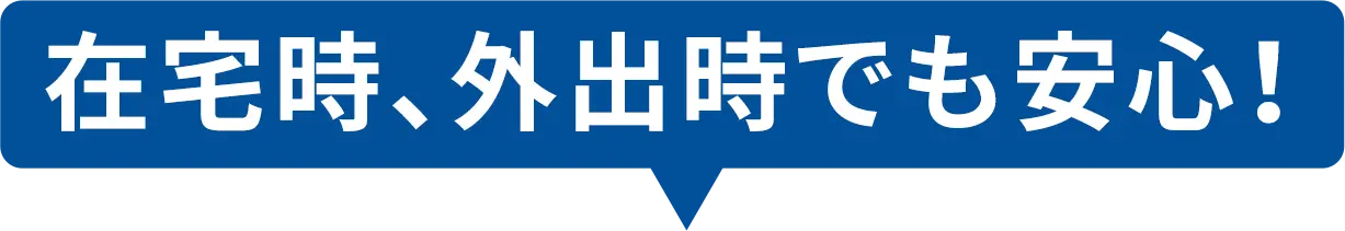 在宅時、外出時でも安心！