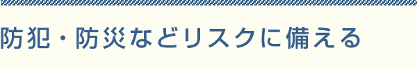 防犯・防災などリスクに備える