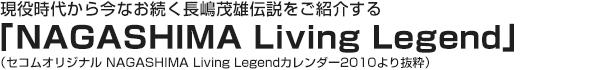 現役時代から今なお続く長嶋茂雄伝説をご紹介する「NAGASHIMA Living Legend」