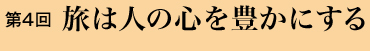 第４回 旅は人の心を豊かにする