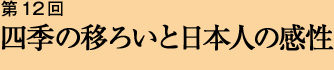 第12回 四季の移ろいと日本人の感性