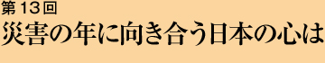 第13回 災害の年に向き合う日本の心は