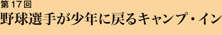 第17回 野球選手が少年に戻るキャンプ・イン