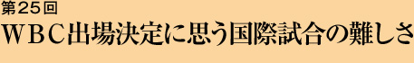 第25回 ＷＢＣ出場決定に思う国際試合の難しさ