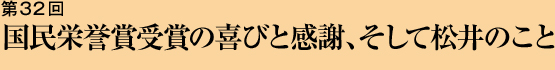 第32回 国民栄誉賞受賞の喜びと感謝、そして松井のこと