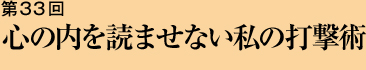 第33回 心の内を読ませない私の打撃術