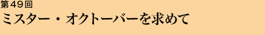 第49回 ミスター・オクトーバーを求めて