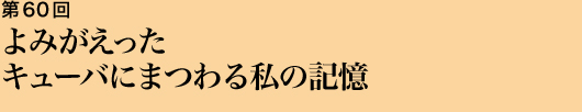 第60回 よみがえったキューバにまつわる私の記憶