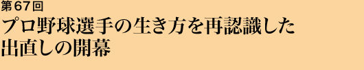 第67回 プロ野球選手の生き方を再認識した出直しの開幕