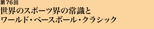 第76回 世界のスポーツ界の常識とワールド・ベースボール・クラシック