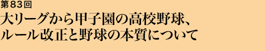 第83回 大リーグから甲子園の高校野球ルール改正と野球の本質について