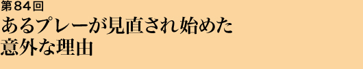 第84回 あるプレーが見直され始めた意外な理由