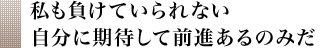 私も負けていられない 自分に期待して前進あるのみだ