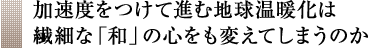 加速度をつけて進む地球温暖化は繊細な「和」の心をも変えてしまうのか