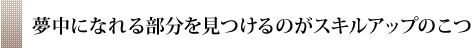 夢中になれる部分を見つけるのがスキルアップのこつ