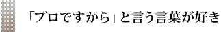 「プロですから」と言う言葉が好き