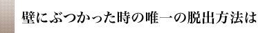 壁にぶつかった時の唯一の脱出方法は