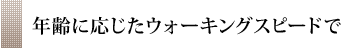 年齢に応じたウォーキングスピードで