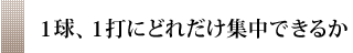 １球、１打にどれだけ集中できるか