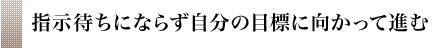 指示待ちにならず自分の目標に向かって進む