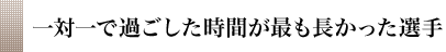 一対一で過ごした時間が最も長かった選手