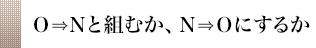 Ｏ⇒Ｎと組むか、Ｎ⇒Ｏにするか