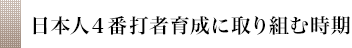 日本人４番打者育成に取り組む時期