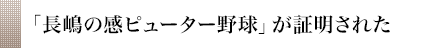 「長嶋の感ピューター野球」が証明された