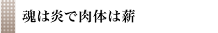 魂は炎で肉体は薪