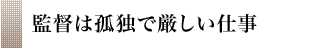 監督は孤独で厳しい仕事