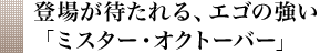 登場が待たれる、エゴの強い「ミスター・オクトーバー」