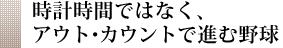 時計時間ではなく、アウト・カウントで進む野球