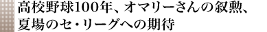 高校野球100年、オマリーさんの叙勲、夏場のセ・リーグへの期待