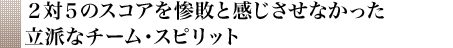 ２対５のスコアを惨敗と感じさせなかった立派なチーム・スピリット
