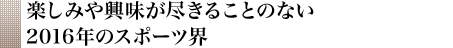 楽しみや興味が尽きることのない2016年のスポーツ界