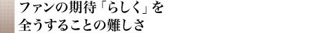 ファンの期待「らしく」を全うすることの難しさ