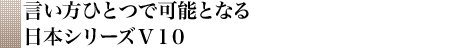 言い方ひとつで可能となる日本シリーズＶ１０